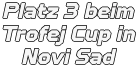 Platz 3 beim Trofej Cup in Novi Sad