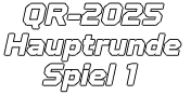 QR-2025 Hauptrunde  Spiel 1