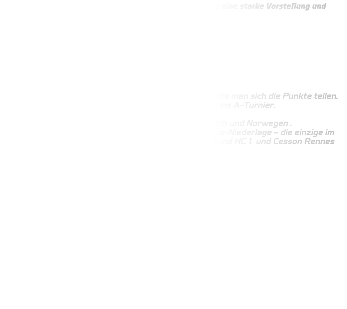 Unsere B15 zeigte in der Vorrunde des Dronninglund Cups eine starke Vorstellung und blieb ungeschlagen!  Ergebnisse Vorrunde: 21-11 vs. Dronninglund IF 21-10 vs. HSG Siebengebirge 20-07 vs. StÍF (Färöer Inseln) 14-14 vs. Bonner JSG I  Nur gegen die Bundesliga-erfahrene Bonner JSG musste man sich die Punkte teilen. Mit 7:1 Punkten ging es als Gruppenzweiter souverän ins A-Turnier.  Dort warteten internationale Top-Teams aus Frankreich und Norwegen . Gegen ACBB Handball (FRA) gab es eine knappe 2-Tore-Niederlage – die einzige im Turnier! Die weiteren Spiele gegen Sotra SC, Kristiansund HC 1 und Cesson Rennes Metropole 2 konnten alle gewonnen werden!