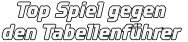 Top Spiel gegen den Tabellenführer