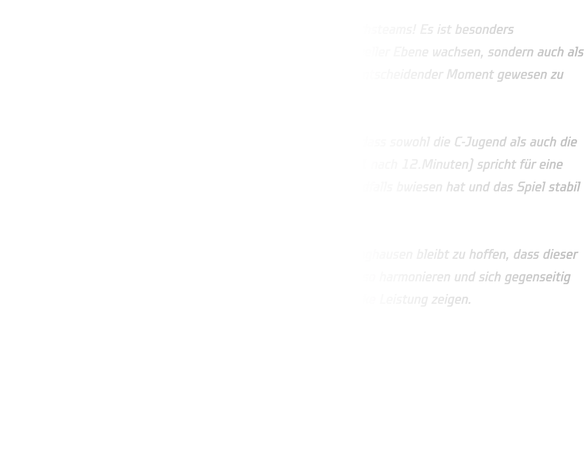 Das klingt nach einer großartigen Fortschritt für beide Nachwuchsteams! Es ist besonders bemerkenswert, dass beide Mannschaften nicht nur auf individueller Ebene wachsen, sondern auch als Gemeinschaft zusammenfinden. Der Novi-Sad Cup scheint ein entscheidender Moment gewesen zu sein, um den Zusammenhalt im Team zu fördern.  Auch der klare Sieg gegen Eintracht Hagen 2 mit 42-19 zeigt, dass sowohl die C-Jugend als auch die D-Jugend auf einem guten Weg sind. Die frühe Frührung (11-01 nach 12.Minuten) spricht für eine starke Dominanz der C-Jugend während die D-Jugend sich ebendfalls bwiesen hat und das Spiel stabil halten konnte.  Für das kommende Spiel gegen DJK Saxonia-Dortmund in Rüdinghausen bleibt zu hoffen, dass dieser positive Trend fortgesetzt wird. Wenn die Mannschaften weiter so harmonieren und sich gegenseitig unterstützen, stehen die Chancen gut, dass sie erneut eine starke Leistung zeigen.